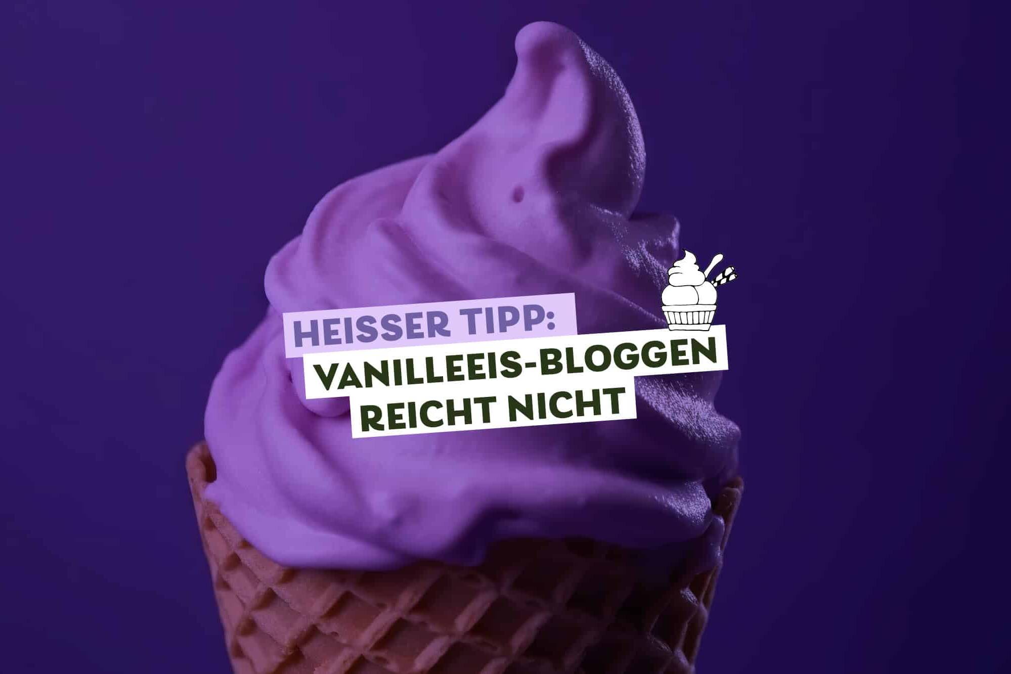 Closeup von lila Softeis in der Waffel, Text dazu: Heißer Tipp – Vanilleeis-Bloggen reicht nicht