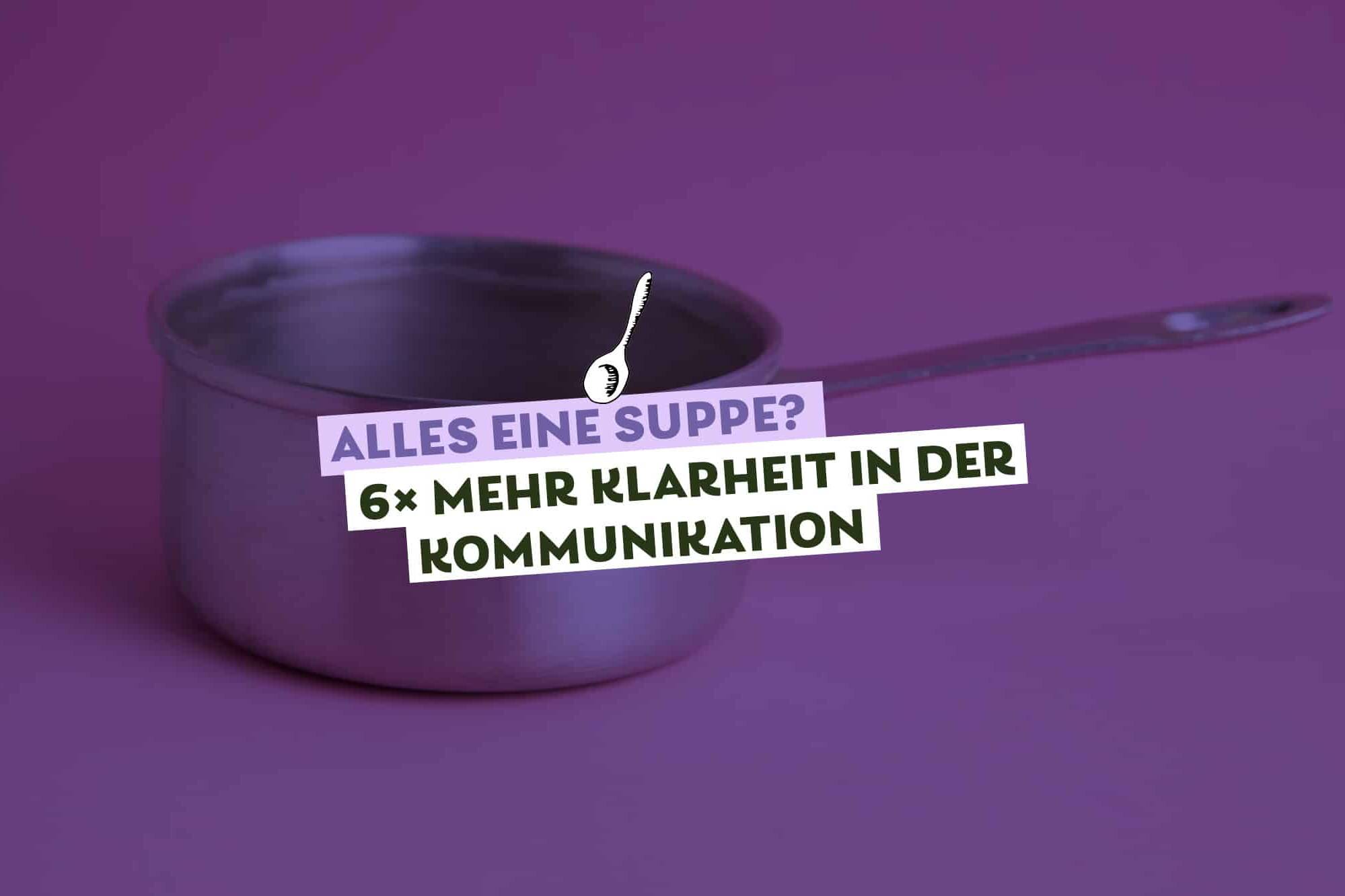 Suppentopf mit Stiel vor lila Hintergrund, darauf Text: Alles eine Suppe? 6-mal mal Klarheit in der Kommunikation